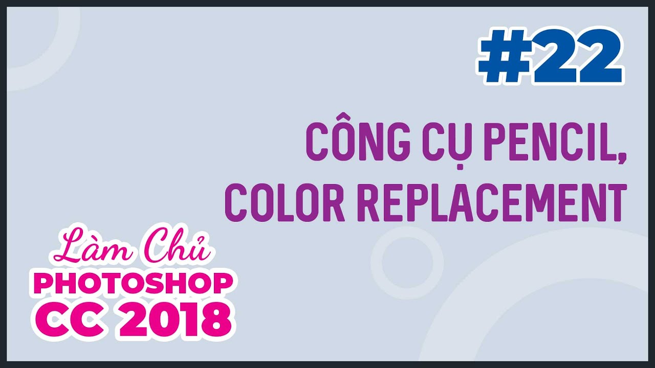 Bài 22: Công cụ Pencil và Color Replacement | Làm Chủ Photoshop CC 2018