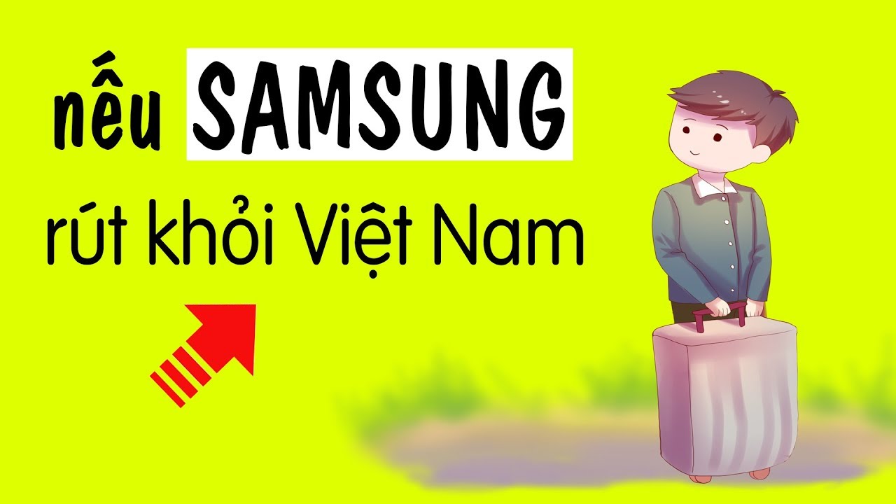 Nếu SAMSUNG rút khỏi VIỆT NAM thì chuyện gì xảy ra?