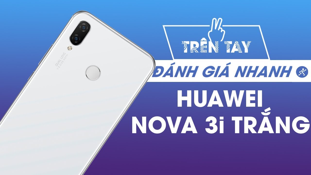 Trên tay & đánh giá nhanh Huawei Nova 3i bản màu Trắng: Đẹp và Sang