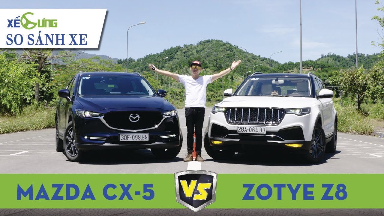 Zotye Z8 vs Mazda CX-5 2018: xe Trung Quốc có hay hơn xe Nhật?