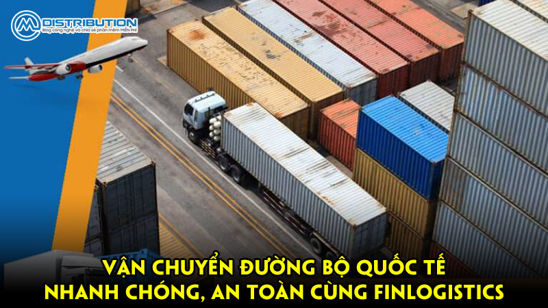 Vận chuyển đường bộ quốc tế nhanh chóng, an toàn cùng Finlogistics