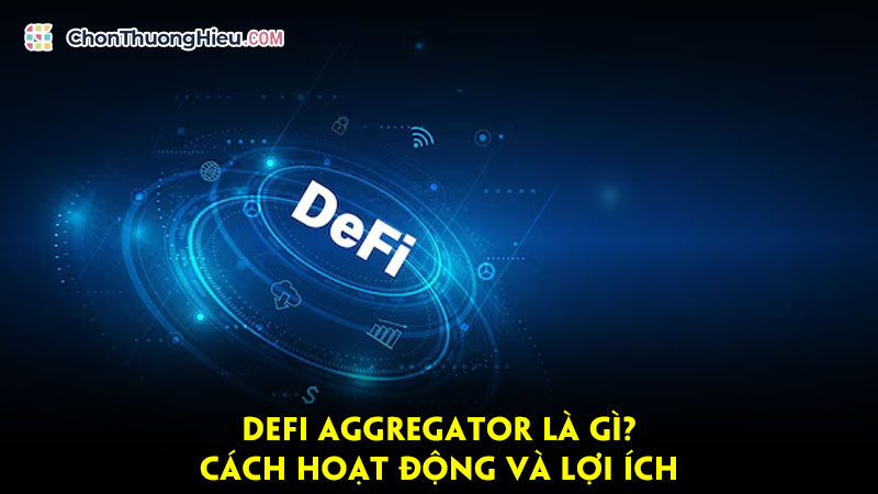 DeFi Aggregator là gì? Cách hoạt động và lợi ích DeFi Aggregator là gì? Cách hoạt động và lợi ích